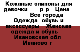 Кожаные слипоны для девочки 34-35р-р › Цена ­ 2 400 - Все города Одежда, обувь и аксессуары » Женская одежда и обувь   . Ивановская обл.,Иваново г.